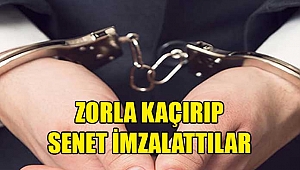 Kaçırdıkları şahsı darp edip zorla senet imzalattılar
